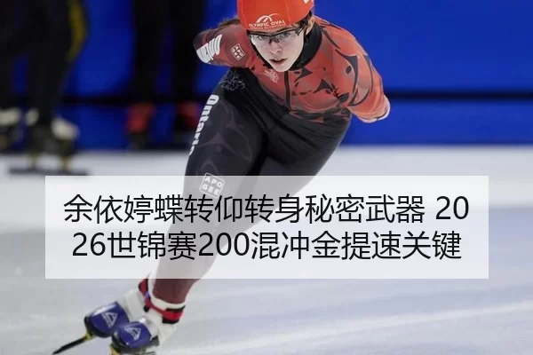 余依婷蝶转仰转身秘密武器 2026世锦赛200混冲金提速关键
